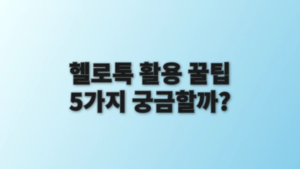 헬로톡 활용 꿀팁 5가지 궁금할까?